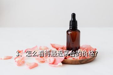 3、怎么看待最近茅臺的價格？