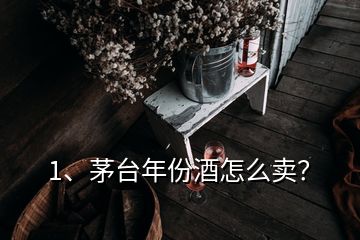 1、茅臺年份酒怎么賣？