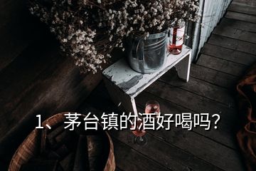 1、茅臺鎮(zhèn)的酒好喝嗎？