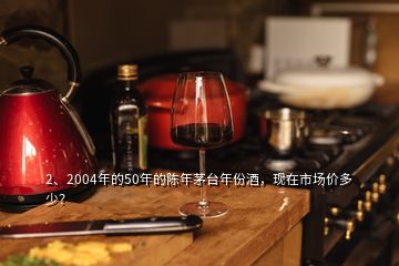 2、2004年的50年的陳年茅臺年份酒，現(xiàn)在市場價多少？