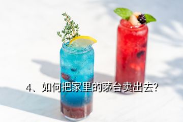 4、如何把家里的茅臺賣出去？