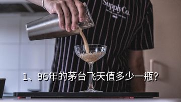 1、96年的茅臺(tái)飛天值多少一瓶？