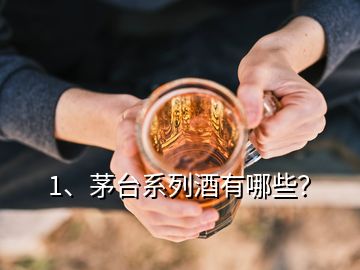 1、茅臺系列酒有哪些？