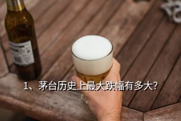 1、茅臺歷史上最大跌幅有多大？