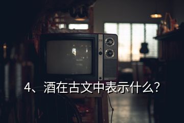 4、酒在古文中表示什么？