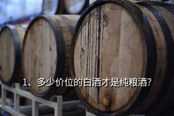 1、多少價(jià)位的白酒才是純糧酒？