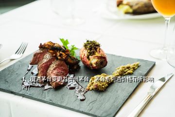 1、國酒茅臺變更為貴州茅臺，茅臺系列酒價格有所影響嗎？