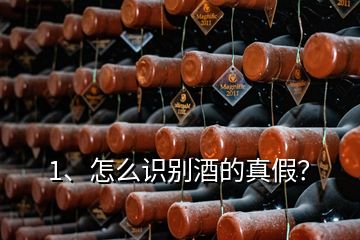 1、怎么識別酒的真假？