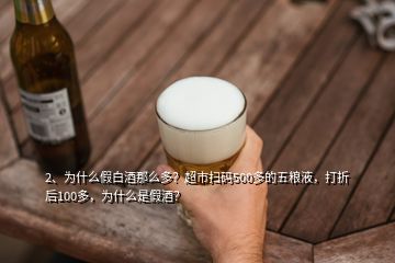 2、為什么假白酒那么多？超市掃碼500多的五糧液，打折后100多，為什么是假酒？