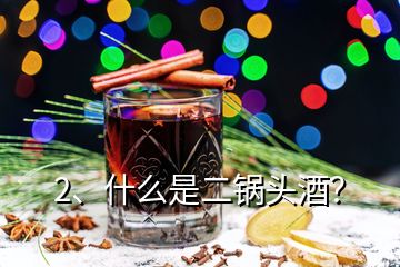 2、什么是二鍋頭酒？