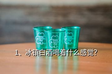 1、冰鎮(zhèn)白酒喝著什么感覺？