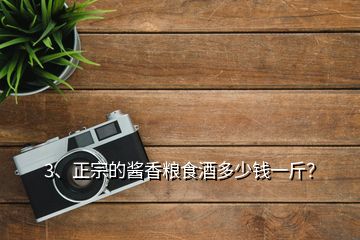 3、正宗的醬香糧食酒多少錢一斤？
