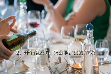 2、開個釀酒坊，怎么能銷售的好呢？