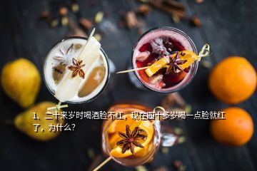 1、二十來歲時(shí)喝酒臉不紅，現(xiàn)在四十多歲喝一點(diǎn)臉就紅了，為什么？