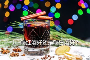 1、喝紅酒好還是喝白酒好？