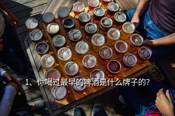 1、你喝過最早的啤酒是什么牌子的？