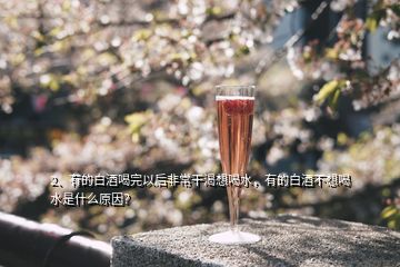 2、有的白酒喝完以后非常干渴想喝水，有的白酒不想喝水是什么原因？