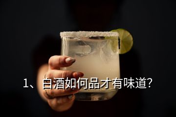 1、白酒如何品才有味道？