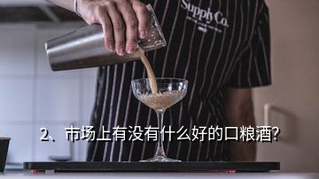 2、市場上有沒有什么好的口糧酒？