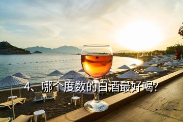 4、哪個(gè)度數(shù)的白酒最好喝？