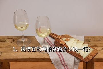 1、最便宜的純糧食酒多少錢一箱？