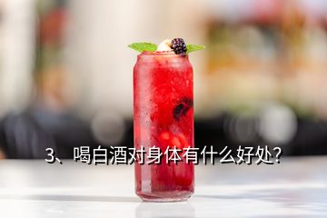 3、喝白酒對身體有什么好處？