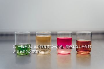 3、一般來說，三斤糧食才出一斤酒，那些上百上千斤的酒到底是怎么做的？