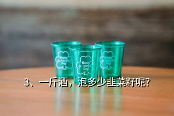 3、一斤酒，泡多少韭菜籽呢？