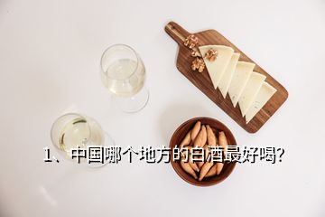 1、中國哪個地方的白酒最好喝？