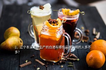 2、遼寧本溪本地生產(chǎn)的白酒有哪些品牌，喝的人多不多？