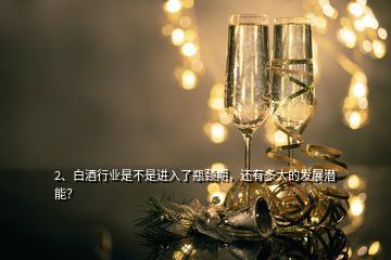 2、白酒行業(yè)是不是進(jìn)入了瓶頸期，還有多大的發(fā)展?jié)撃埽?></p><p>我不認(rèn)同題主的觀點(diǎn)，白酒行業(yè)不是進(jìn)入瓶頸，而是進(jìn)入了高峰，并且這個(gè)行情還會(huì)持續(xù)一段時(shí)間，為什么有這個(gè)觀點(diǎn)，先看一下數(shù)據(jù):1.白酒公司的市值達(dá)到高峰，目前，貴州<a href=