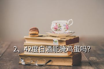 2、42度白酒能腌雞蛋嗎？