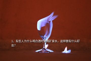 1、有些人為什么喝白酒時要喝礦泉水，這樣做有什么好處？