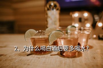 2、為什么喝白酒后要多喝水？