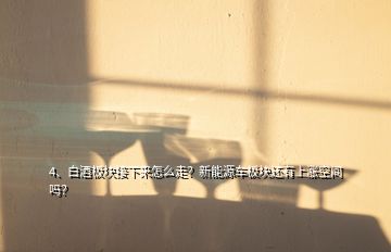 4、白酒板塊接下來怎么走？新能源車板塊還有上漲空間嗎？