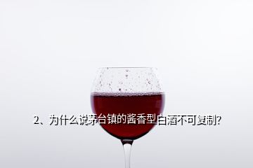 2、為什么說(shuō)茅臺(tái)鎮(zhèn)的醬香型白酒不可復(fù)制？