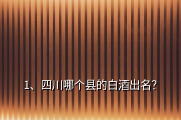 1、四川哪個縣的白酒出名？