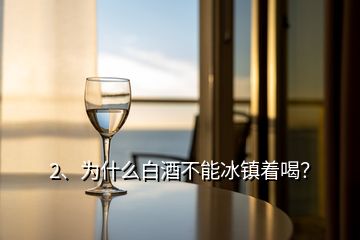 2、為什么白酒不能冰鎮(zhèn)著喝？