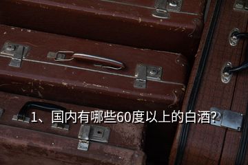 1、國內(nèi)有哪些60度以上的白酒？