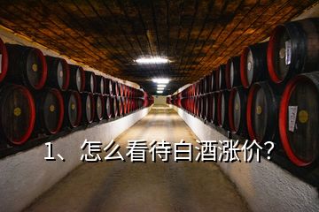 1、怎么看待白酒漲價？