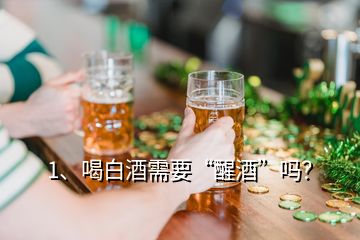 1、喝白酒需要“醒酒”嗎？