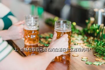 2、價(jià)格在四百元左右的白酒有什么推薦的嗎？