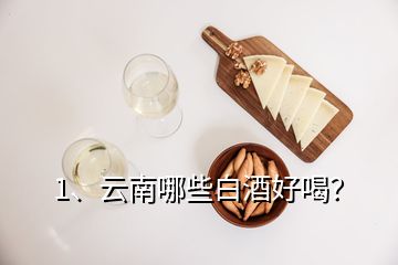 1、云南哪些白酒好喝？