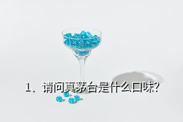 1、請問真茅臺是什么口味？