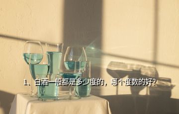 1、白酒一般都是多少度的，哪個(gè)度數(shù)的好？