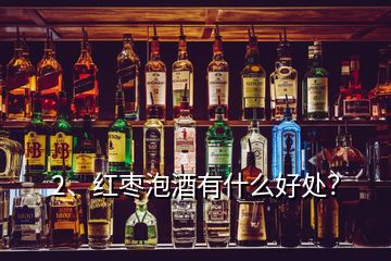 2、紅棗泡酒有什么好處？