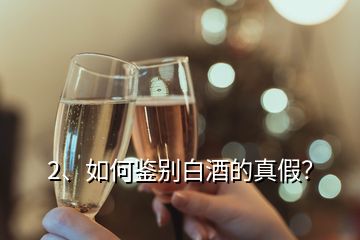 2、如何鑒別白酒的真假？