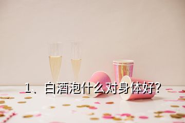 1、白酒泡什么對(duì)身體好？