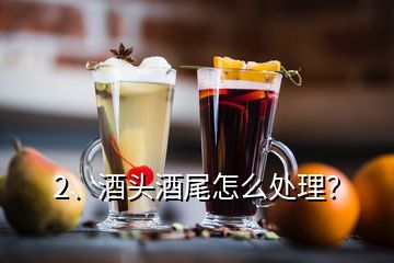 2、酒頭酒尾怎么處理？