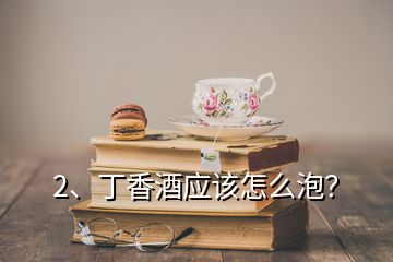 2、丁香酒應(yīng)該怎么泡？